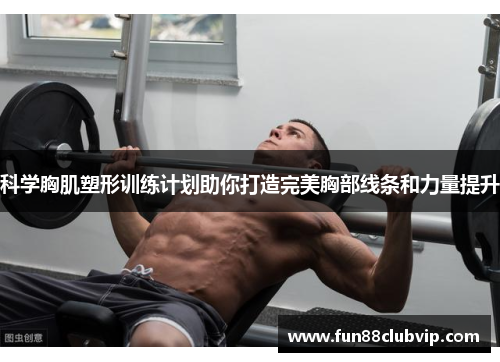 科学胸肌塑形训练计划助你打造完美胸部线条和力量提升